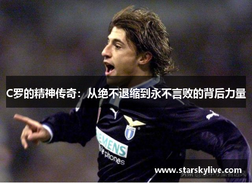 C罗的精神传奇：从绝不退缩到永不言败的背后力量