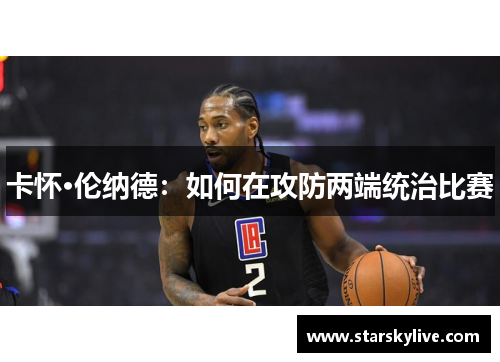 卡怀·伦纳德：如何在攻防两端统治比赛