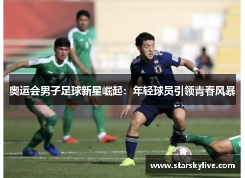 奥运会男子足球新星崛起：年轻球员引领青春风暴
