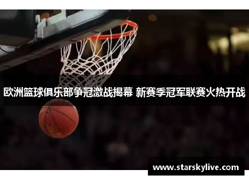 欧洲篮球俱乐部争冠激战揭幕 新赛季冠军联赛火热开战