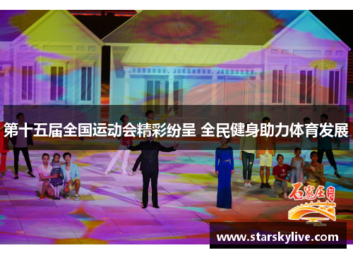 第十五届全国运动会精彩纷呈 全民健身助力体育发展