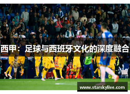 西甲：足球与西班牙文化的深度融合