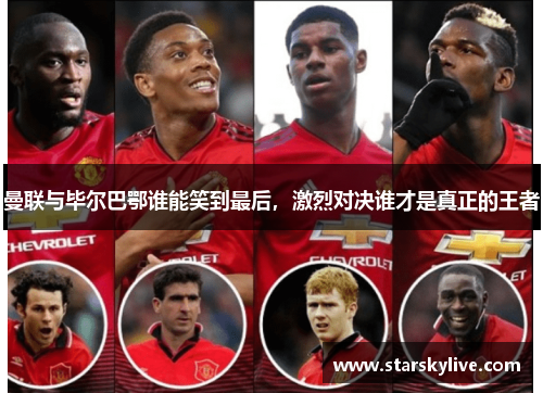 曼联与毕尔巴鄂谁能笑到最后，激烈对决谁才是真正的王者