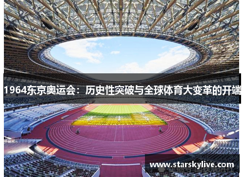 1964东京奥运会：历史性突破与全球体育大变革的开端